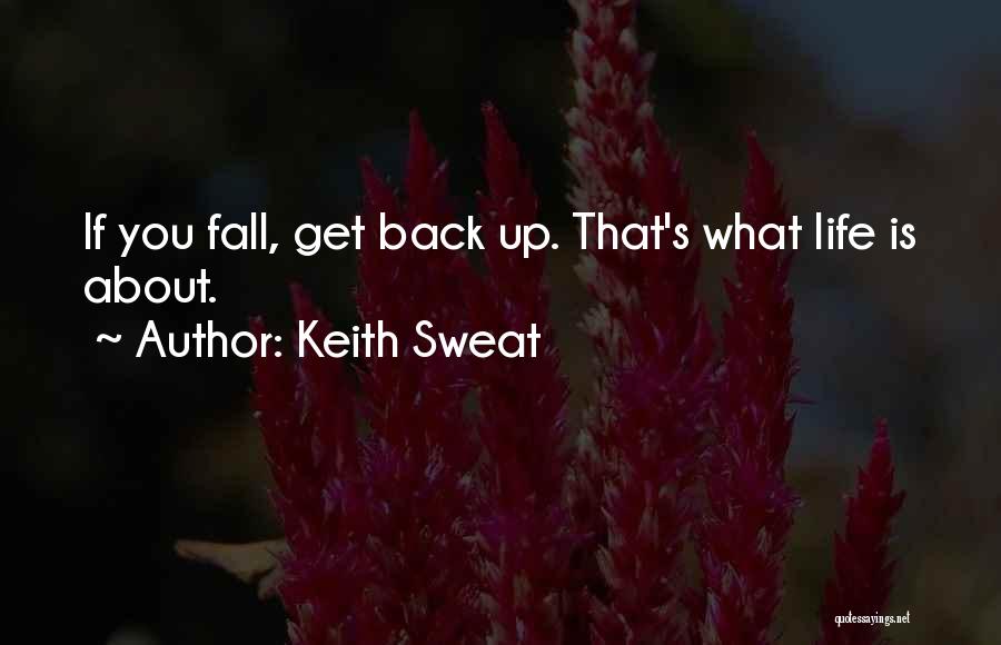 Keith Sweat Quotes: If You Fall, Get Back Up. That's What Life Is About.