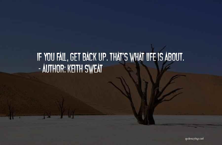 Keith Sweat Quotes: If You Fall, Get Back Up. That's What Life Is About.