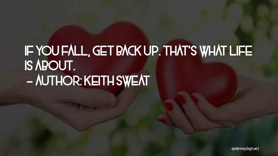 Keith Sweat Quotes: If You Fall, Get Back Up. That's What Life Is About.