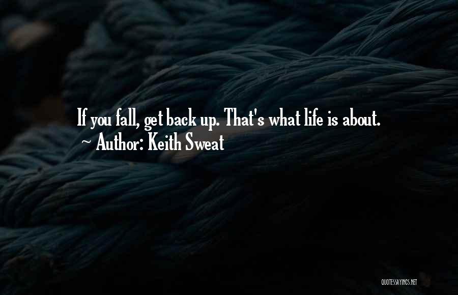 Keith Sweat Quotes: If You Fall, Get Back Up. That's What Life Is About.