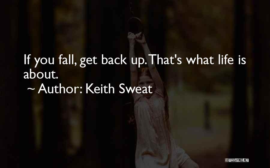 Keith Sweat Quotes: If You Fall, Get Back Up. That's What Life Is About.
