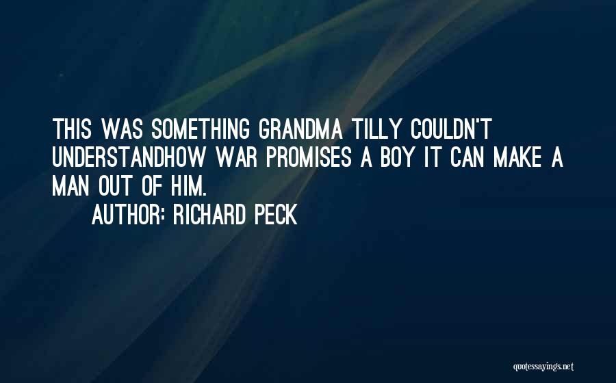 Richard Peck Quotes: This Was Something Grandma Tilly Couldn't Understandhow War Promises A Boy It Can Make A Man Out Of Him.