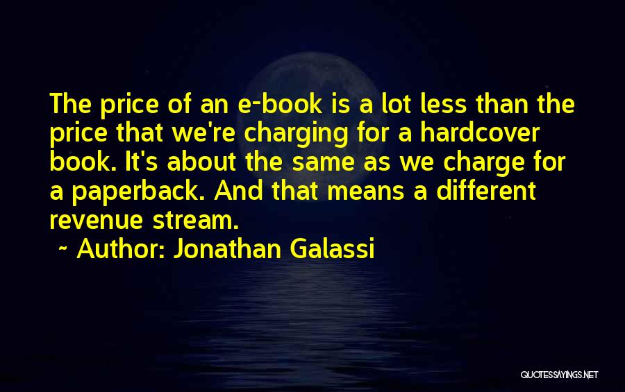 Jonathan Galassi Quotes: The Price Of An E-book Is A Lot Less Than The Price That We're Charging For A Hardcover Book. It's