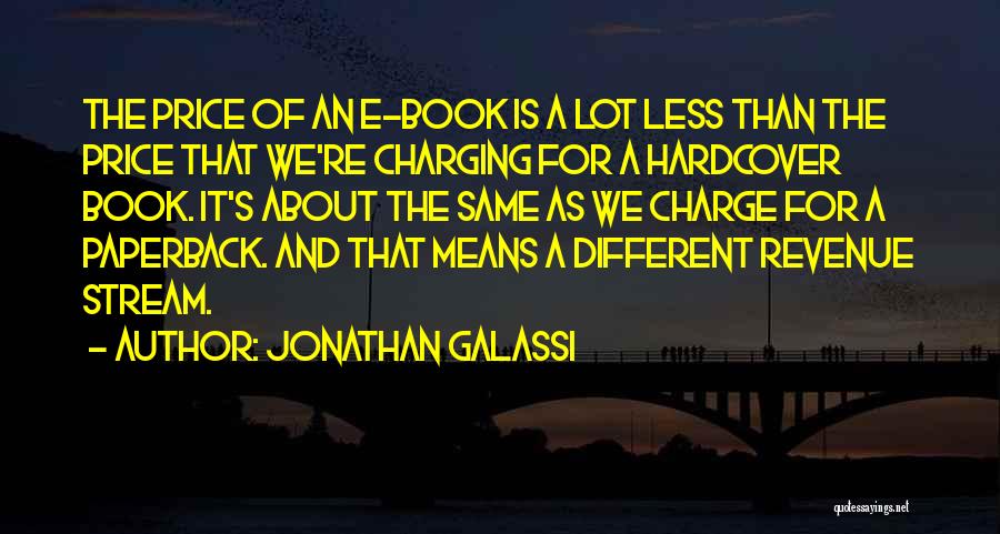 Jonathan Galassi Quotes: The Price Of An E-book Is A Lot Less Than The Price That We're Charging For A Hardcover Book. It's