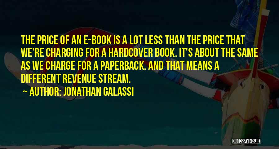 Jonathan Galassi Quotes: The Price Of An E-book Is A Lot Less Than The Price That We're Charging For A Hardcover Book. It's