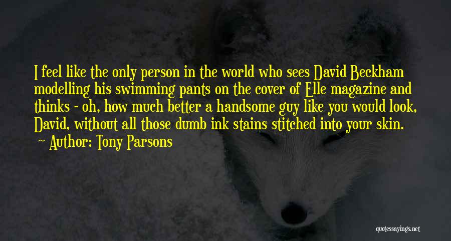 Tony Parsons Quotes: I Feel Like The Only Person In The World Who Sees David Beckham Modelling His Swimming Pants On The Cover