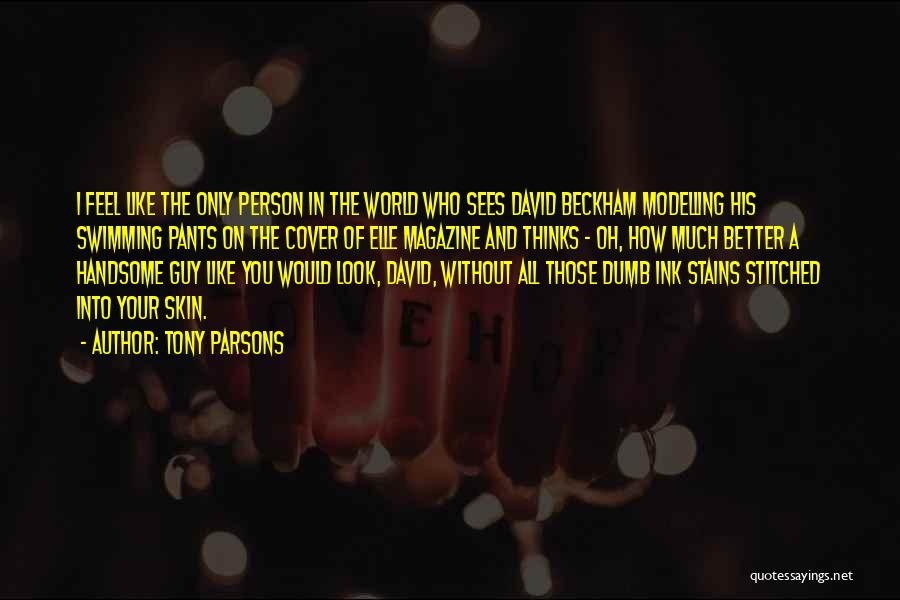 Tony Parsons Quotes: I Feel Like The Only Person In The World Who Sees David Beckham Modelling His Swimming Pants On The Cover