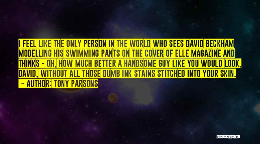 Tony Parsons Quotes: I Feel Like The Only Person In The World Who Sees David Beckham Modelling His Swimming Pants On The Cover