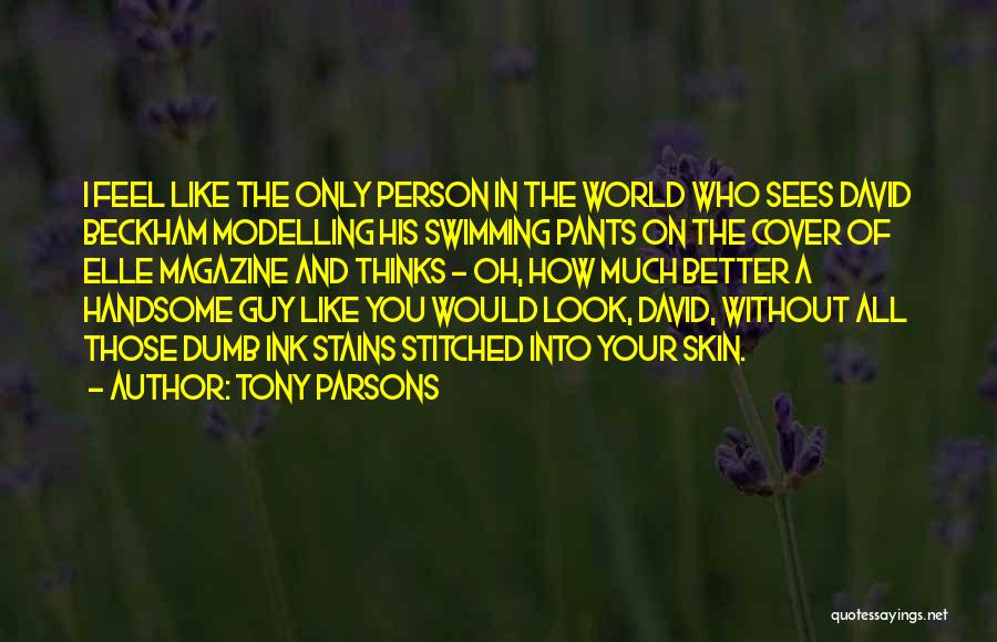 Tony Parsons Quotes: I Feel Like The Only Person In The World Who Sees David Beckham Modelling His Swimming Pants On The Cover