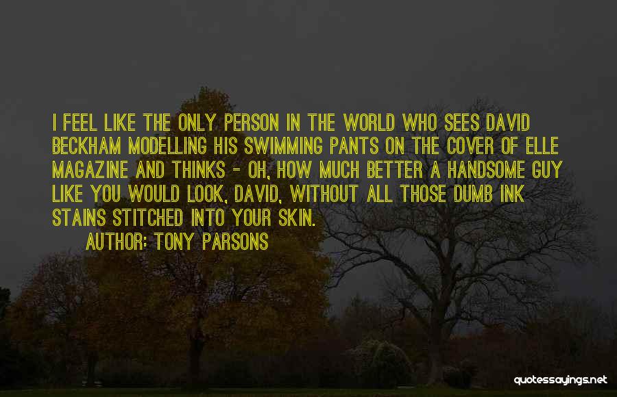 Tony Parsons Quotes: I Feel Like The Only Person In The World Who Sees David Beckham Modelling His Swimming Pants On The Cover