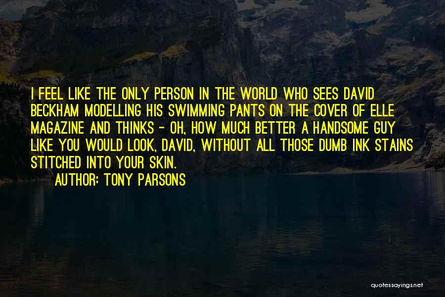 Tony Parsons Quotes: I Feel Like The Only Person In The World Who Sees David Beckham Modelling His Swimming Pants On The Cover