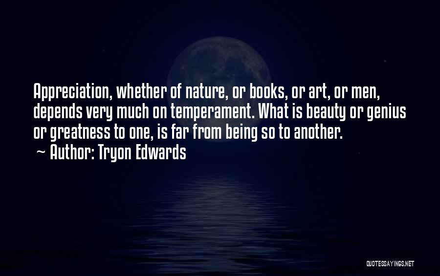 Tryon Edwards Quotes: Appreciation, Whether Of Nature, Or Books, Or Art, Or Men, Depends Very Much On Temperament. What Is Beauty Or Genius