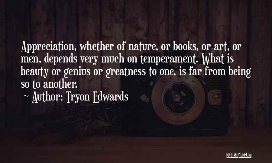 Tryon Edwards Quotes: Appreciation, Whether Of Nature, Or Books, Or Art, Or Men, Depends Very Much On Temperament. What Is Beauty Or Genius