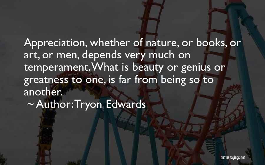 Tryon Edwards Quotes: Appreciation, Whether Of Nature, Or Books, Or Art, Or Men, Depends Very Much On Temperament. What Is Beauty Or Genius