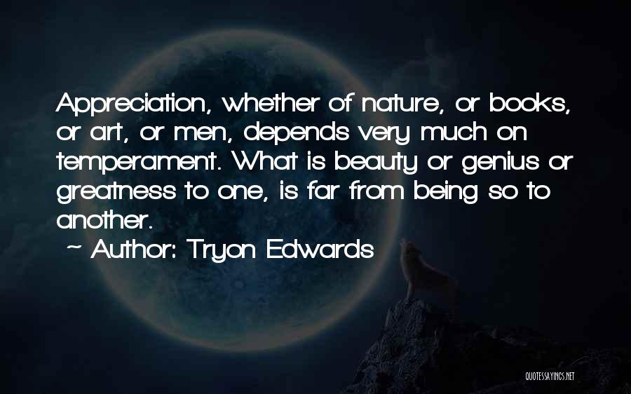 Tryon Edwards Quotes: Appreciation, Whether Of Nature, Or Books, Or Art, Or Men, Depends Very Much On Temperament. What Is Beauty Or Genius