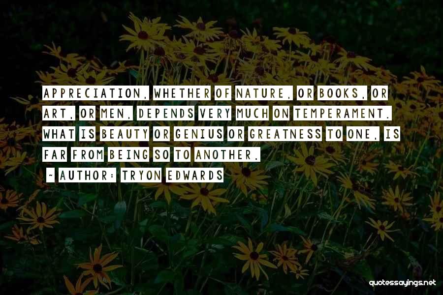 Tryon Edwards Quotes: Appreciation, Whether Of Nature, Or Books, Or Art, Or Men, Depends Very Much On Temperament. What Is Beauty Or Genius