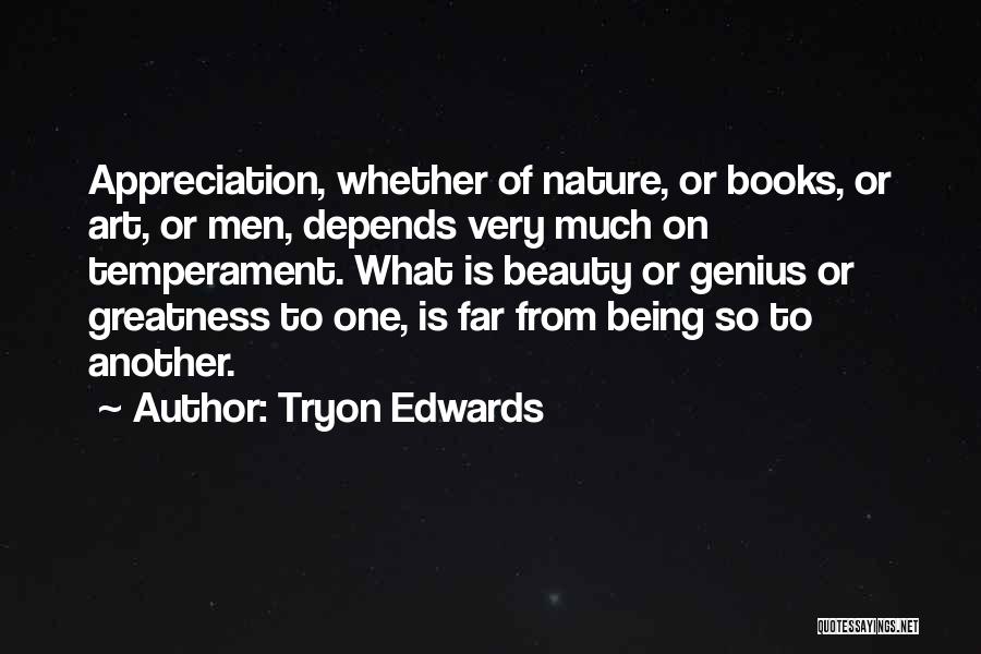 Tryon Edwards Quotes: Appreciation, Whether Of Nature, Or Books, Or Art, Or Men, Depends Very Much On Temperament. What Is Beauty Or Genius
