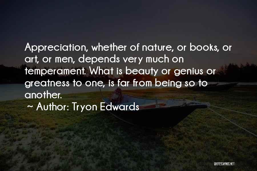 Tryon Edwards Quotes: Appreciation, Whether Of Nature, Or Books, Or Art, Or Men, Depends Very Much On Temperament. What Is Beauty Or Genius