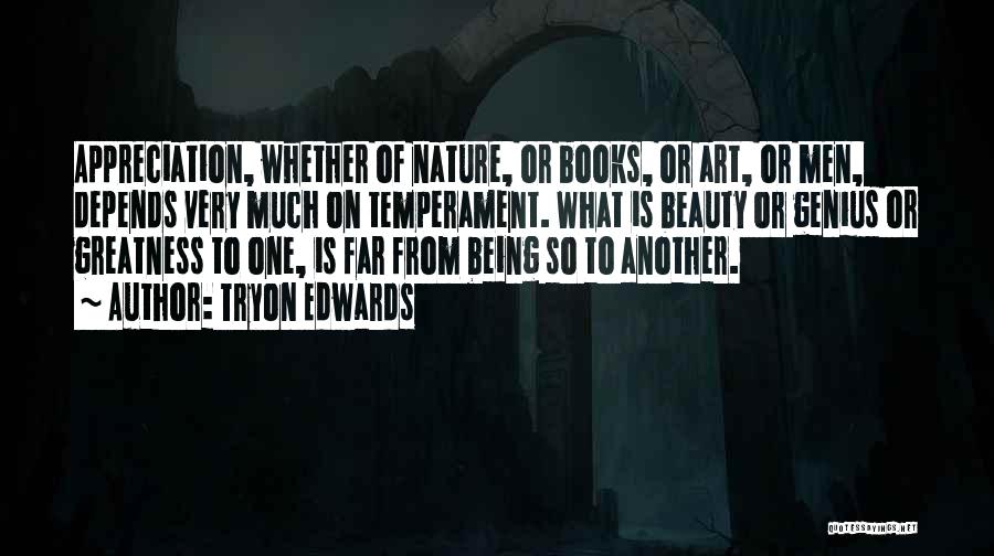 Tryon Edwards Quotes: Appreciation, Whether Of Nature, Or Books, Or Art, Or Men, Depends Very Much On Temperament. What Is Beauty Or Genius