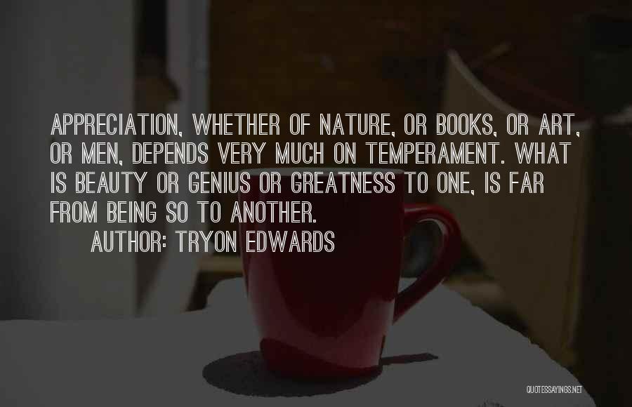 Tryon Edwards Quotes: Appreciation, Whether Of Nature, Or Books, Or Art, Or Men, Depends Very Much On Temperament. What Is Beauty Or Genius