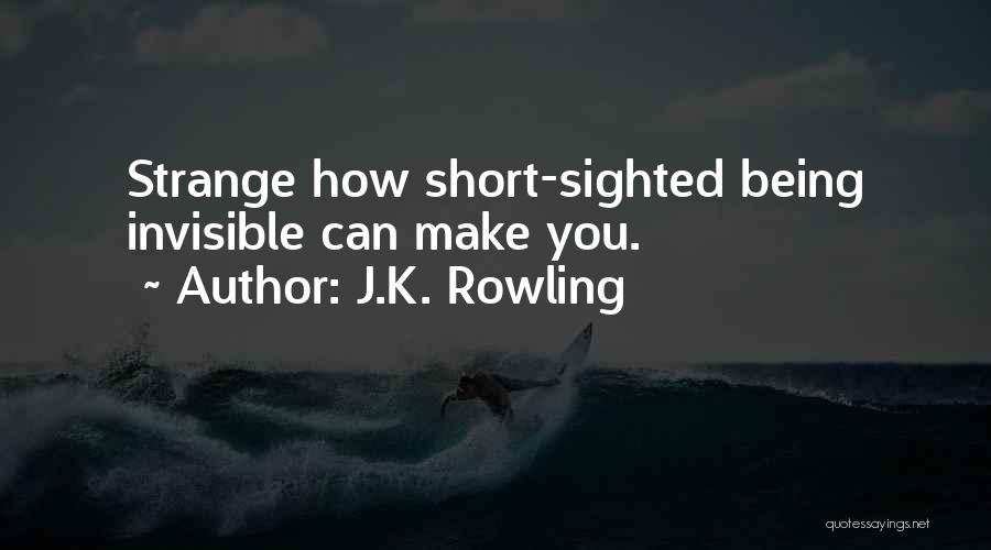 J.K. Rowling Quotes: Strange How Short-sighted Being Invisible Can Make You.