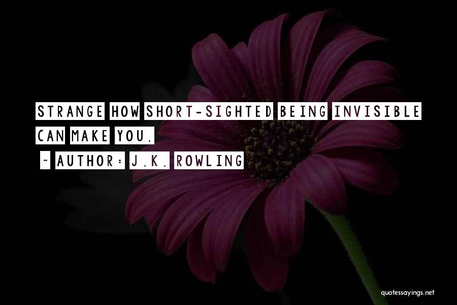 J.K. Rowling Quotes: Strange How Short-sighted Being Invisible Can Make You.