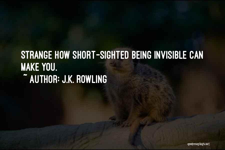 J.K. Rowling Quotes: Strange How Short-sighted Being Invisible Can Make You.