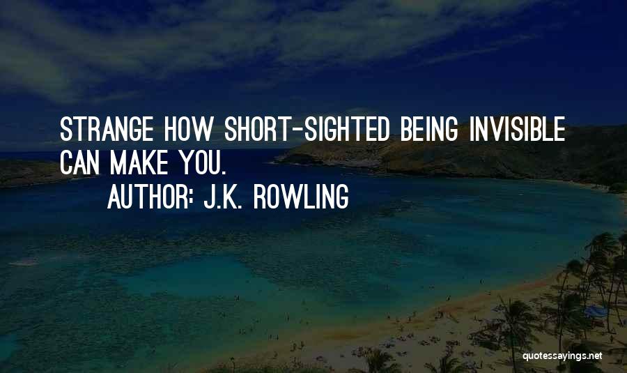 J.K. Rowling Quotes: Strange How Short-sighted Being Invisible Can Make You.