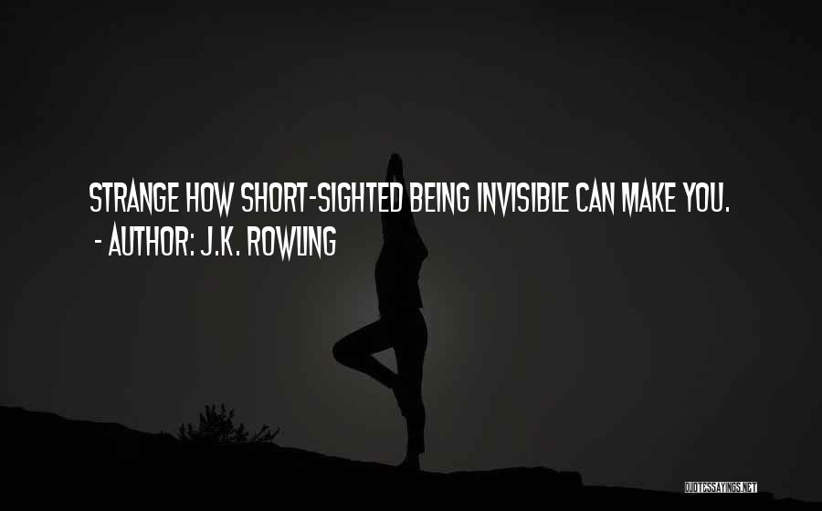 J.K. Rowling Quotes: Strange How Short-sighted Being Invisible Can Make You.