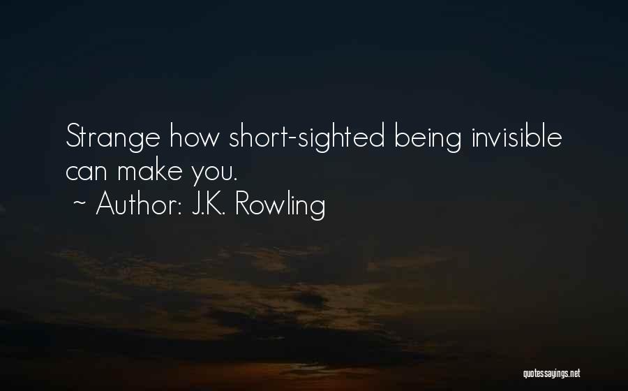 J.K. Rowling Quotes: Strange How Short-sighted Being Invisible Can Make You.