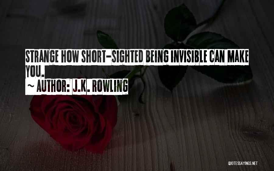 J.K. Rowling Quotes: Strange How Short-sighted Being Invisible Can Make You.