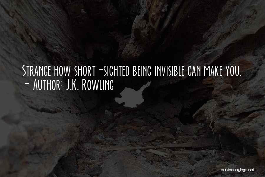 J.K. Rowling Quotes: Strange How Short-sighted Being Invisible Can Make You.