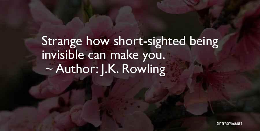 J.K. Rowling Quotes: Strange How Short-sighted Being Invisible Can Make You.