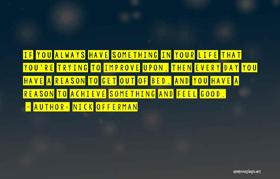 Nick Offerman Quotes: If You Always Have Something In Your Life That You're Trying To Improve Upon, Then Every Day You Have A