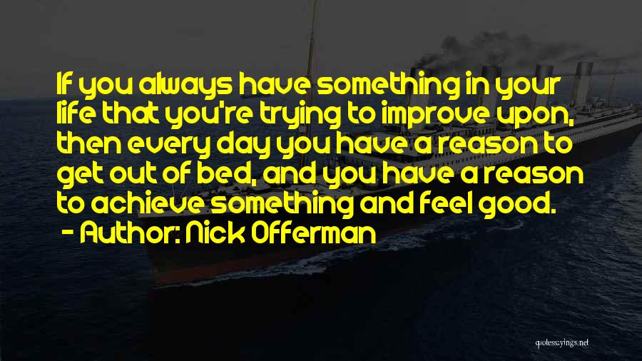 Nick Offerman Quotes: If You Always Have Something In Your Life That You're Trying To Improve Upon, Then Every Day You Have A