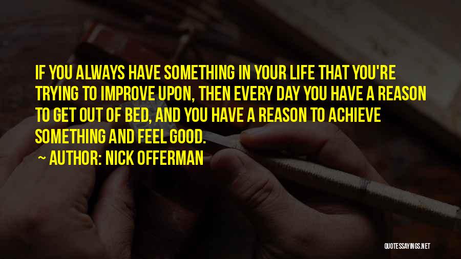 Nick Offerman Quotes: If You Always Have Something In Your Life That You're Trying To Improve Upon, Then Every Day You Have A