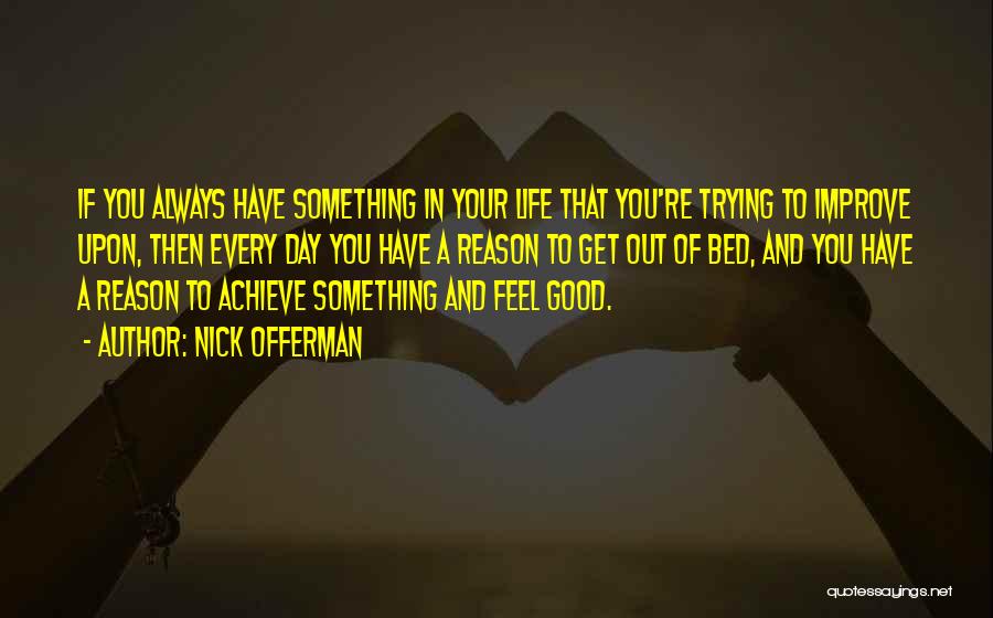 Nick Offerman Quotes: If You Always Have Something In Your Life That You're Trying To Improve Upon, Then Every Day You Have A