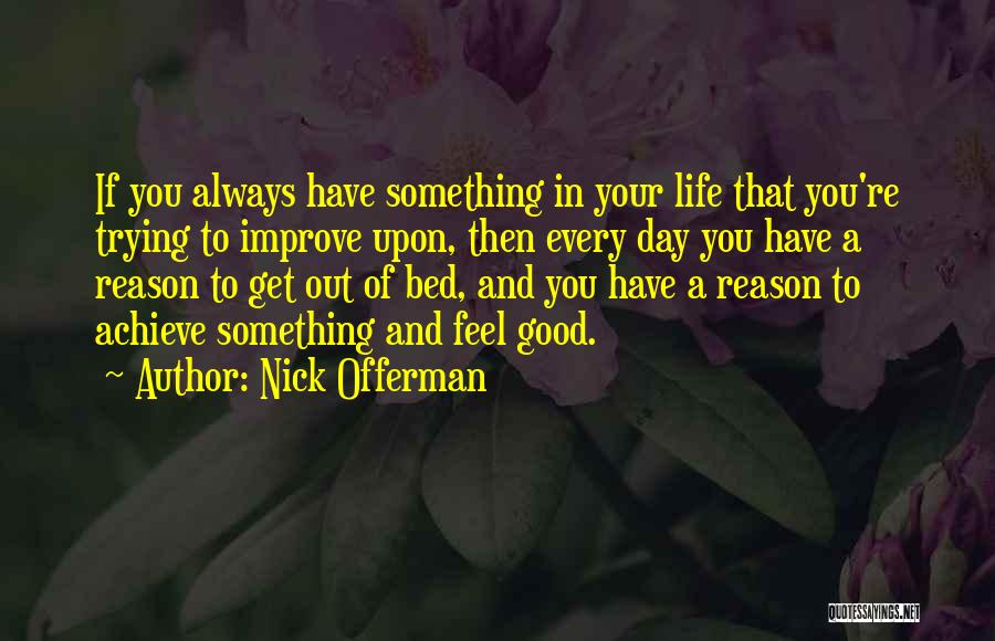 Nick Offerman Quotes: If You Always Have Something In Your Life That You're Trying To Improve Upon, Then Every Day You Have A