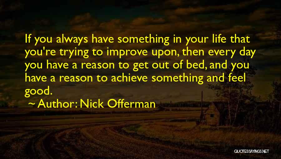 Nick Offerman Quotes: If You Always Have Something In Your Life That You're Trying To Improve Upon, Then Every Day You Have A