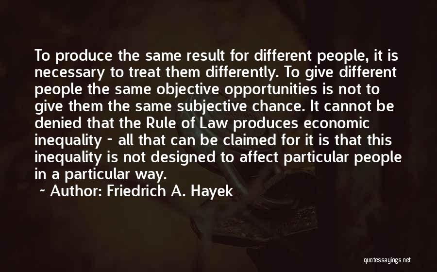 Friedrich A. Hayek Quotes: To Produce The Same Result For Different People, It Is Necessary To Treat Them Differently. To Give Different People The