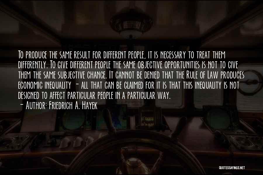 Friedrich A. Hayek Quotes: To Produce The Same Result For Different People, It Is Necessary To Treat Them Differently. To Give Different People The