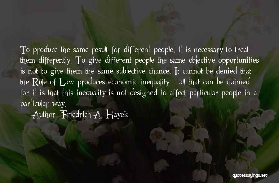 Friedrich A. Hayek Quotes: To Produce The Same Result For Different People, It Is Necessary To Treat Them Differently. To Give Different People The