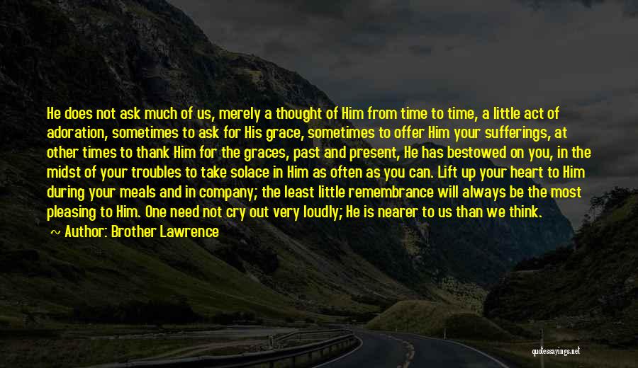 Brother Lawrence Quotes: He Does Not Ask Much Of Us, Merely A Thought Of Him From Time To Time, A Little Act Of