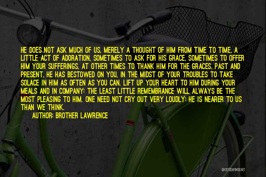 Brother Lawrence Quotes: He Does Not Ask Much Of Us, Merely A Thought Of Him From Time To Time, A Little Act Of