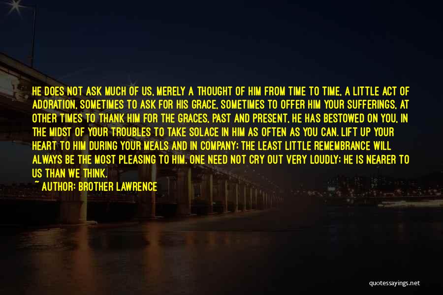 Brother Lawrence Quotes: He Does Not Ask Much Of Us, Merely A Thought Of Him From Time To Time, A Little Act Of