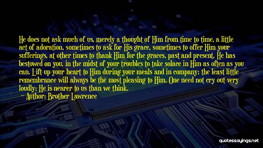 Brother Lawrence Quotes: He Does Not Ask Much Of Us, Merely A Thought Of Him From Time To Time, A Little Act Of