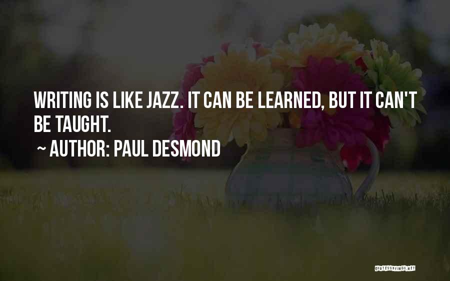 Paul Desmond Quotes: Writing Is Like Jazz. It Can Be Learned, But It Can't Be Taught.