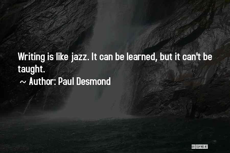 Paul Desmond Quotes: Writing Is Like Jazz. It Can Be Learned, But It Can't Be Taught.