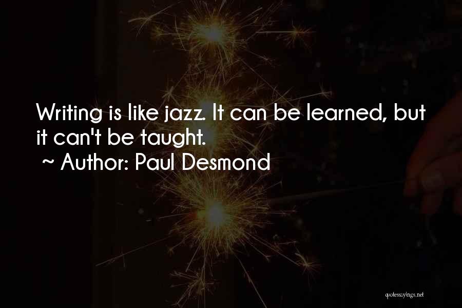 Paul Desmond Quotes: Writing Is Like Jazz. It Can Be Learned, But It Can't Be Taught.