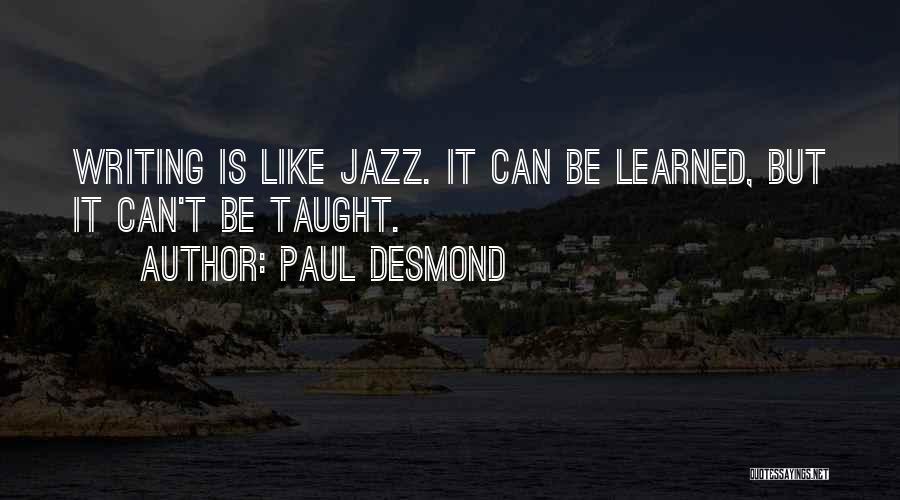 Paul Desmond Quotes: Writing Is Like Jazz. It Can Be Learned, But It Can't Be Taught.